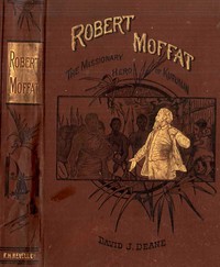 Robert Moffat, the missionary hero of Kuruman by David J. Deane