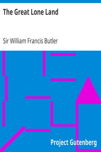 The Great Lone Land
A Narrative of Travel and Adventure in the North-West of America by William Francis Butler