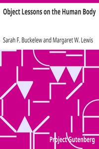 Object Lessons on the Human Body
A Transcript of Lessons Given in the Primary Department of School No. 49, New York City by Sarah F. (Sarah Frances) Buckelew