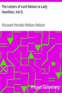 The Letters of Lord Nelson to Lady Hamilton, Vol II.
With A Supplement Of Interesting Letters By Distinguished Characters by Horatio Nelson Nelson