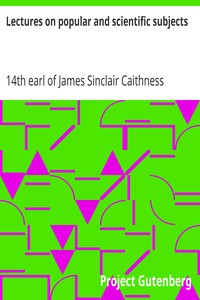 Lectures on popular and scientific subjects by James Sinclair Caithness