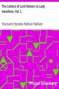 The Letters of Lord Nelson to Lady Hamilton, Vol. I.
With A Supplement Of Interesting Letters By Distinguished Characters by Horatio Nelson Nelson