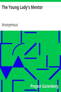 The Young Lady's Mentor
A Guide to the Formation of Character. In a Series of Letters to Her Unknown Friends by Anonymous