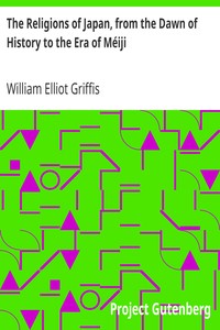 The Religions of Japan, from the Dawn of History to the Era of Méiji by William Elliot Griffis