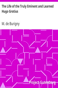 The Life of the Truly Eminent and Learned Hugo Grotius
Containing a Copious and Circumstantial History of the Several Important and Honourable Negotiations in Which He Was Employed; together with a Critical Account of His Works by M. de (Jean Lévesque) Burigny