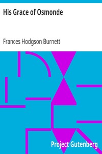 His Grace of Osmonde
Being the Portions of That Nobleman's Life Omitted in the Relation of His Lady's Story Presented to the World of Fashion under the Title of A Lady of Quality by Frances Hodgson Burnett