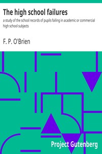 The high school failures : $b a study of the school records of pupils failing in academic or commercial high school subjects by F. P. O'Brien