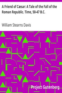 A Friend of Cæsar: A Tale of the Fall of the Roman Republic. Time, 50-47 B.C. by William Stearns Davis