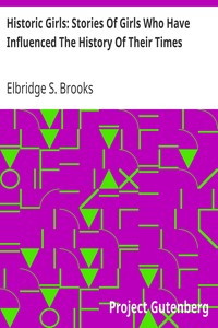 Historic Girls: Stories Of Girls Who Have Influenced The History Of Their Times by Elbridge S. (Elbridge Streeter) Brooks
