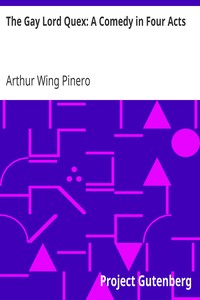 The Gay Lord Quex: A Comedy in Four Acts by Arthur Wing Pinero