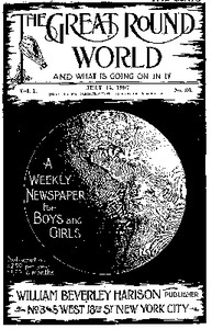 The Great Round World and What Is Going On In It, Vol. 1, No. 36, July 15, 1897
A Weekly Magazine for Boys and Girls by Various