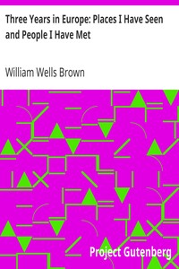Three Years in Europe: Places I Have Seen and People I Have Met by William Wells Brown