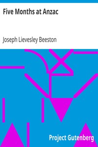 Five Months at Anzac
A Narrative of Personal Experiences of the Officer Commanding the 4th Field Ambulance, Australian Imperial Force by Joseph Lievesley Beeston