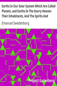 Earths In Our Solar System Which Are Called Planets, and Earths In The Starry Heaven Their Inhabitants, And The Spirits And Angels There by Emanuel Swedenborg