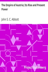 The Empire of Austria; Its Rise and Present Power by John S. C. (John Stevens Cabot) Abbott