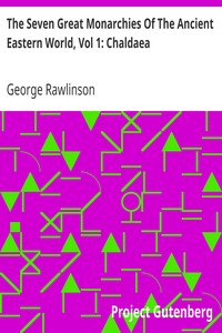 The Seven Great Monarchies Of The Ancient Eastern World, Vol 1: Chaldaea
The History, Geography, And Antiquities Of Chaldaea, Assyria, Babylon, Media, Persia, Parthia, And Sassanian or New Persian Empire; With Maps and Illustrations. by George Rawlinson