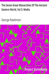 The Seven Great Monarchies Of The Ancient Eastern World, Vol 3: Media
The History, Geography, And Antiquities Of Chaldaea, Assyria, Babylon, Media, Persia, Parthia, And Sassanian or New Persian Empire; With Maps and Illustrations. by George Rawlinson