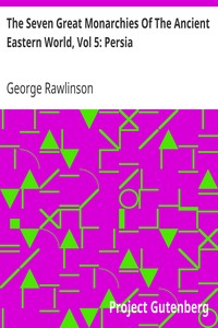 The Seven Great Monarchies Of The Ancient Eastern World, Vol 5: Persia
The History, Geography, And Antiquities Of Chaldaea, Assyria, Babylon, Media, Persia, Parthia, And Sassanian or New Persian Empire; With Maps and Illustrations. by George Rawlinson