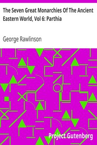 The Seven Great Monarchies Of The Ancient Eastern World, Vol 6: Parthia
The History, Geography, And Antiquities Of Chaldaea, Assyria, Babylon, Media, Persia, Parthia, And Sassanian or New Persian Empire; With Maps and Illustrations. by George Rawlinson