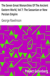 The Seven Great Monarchies Of The Ancient Eastern World, Vol 7: The Sassanian or New Persian Empire
The History, Geography, And Antiquities Of Chaldaea, Assyria, Babylon, Media, Persia, Parthia, And Sassanian or New Persian Empire; With Maps and Illustrations. by George Rawlinson