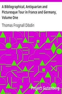 A Bibliographical, Antiquarian and Picturesque Tour in France and Germany, Volume One by Thomas Frognall Dibdin