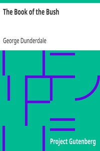 The Book of the Bush
Containing Many Truthful Sketches of the Early Colonial Life of Squatters, Whalers, Convicts, Diggers, and Others Who Left Their Native Land and Never Returned by George Dunderdale