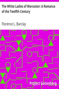The White Ladies of Worcester: A Romance of the Twelfth Century by Florence L. (Florence Louisa) Barclay
