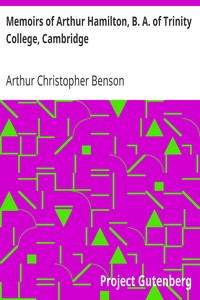 Memoirs of Arthur Hamilton, B. A. of Trinity College, Cambridge
Extracted from His Letters and Diaries, with Reminiscences of His Conversation by His Friend Christopher Carr of the Same College by Arthur Christopher Benson