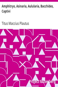 Amphitryo, Asinaria, Aulularia, Bacchides, Captivi
Amphitryon, The Comedy of Asses, The Pot of Gold, The Two
Bacchises, The Captives by Titus Maccius Plautus