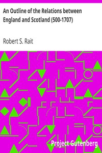 An Outline of the Relations between England and Scotland (500-1707) by Robert S. (Robert Sangster) Rait