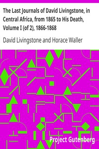 The Last Journals of David Livingstone, in Central Africa, from 1865 to His Death, Volume I (of 2), 1866-1868 by David Livingstone