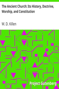 The Ancient Church: Its History, Doctrine, Worship, and Constitution by W. D. (William Dool) Killen