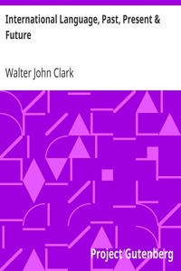 International Language, Past, Present & Future
With Specimens of Esperanto and Grammar by Walter John Clark