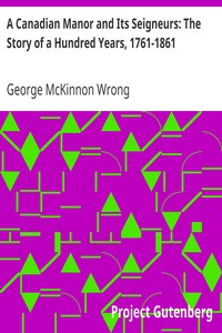 A Canadian Manor and Its Seigneurs: The Story of a Hundred Years, 1761-1861 by George McKinnon Wrong