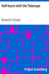 Half-hours with the Telescope
Being a Popular Guide to the Use of the Telescope as a Means of Amusement and Instruction. by Richard A. (Richard Anthony) Proctor