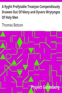 A Ryght Profytable Treatyse Compendiously Drawen Out Of Many and Dyvers Wrytynges Of Holy Men by Thomas Betson