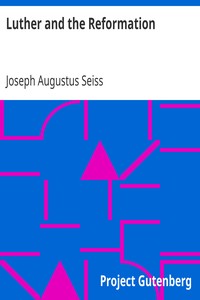 Luther and the Reformation:
The Life-Springs of Our Liberties by Joseph Augustus Seiss