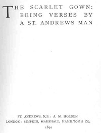 The Scarlet Gown: Being Verses by a St. Andrews Man by R. F. (Robert Fuller) Murray