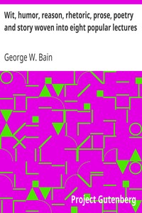 Wit, humor, reason, rhetoric, prose, poetry and story woven into eight popular lectures by George W. Bain