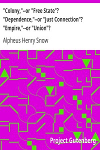 "Colony,"--or "Free State"? "Dependence,"--or "Just Connection"? "Empire,"--or "Union"? by Alpheus Henry Snow
