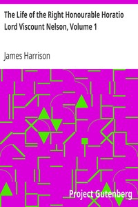 The Life of the Right Honourable Horatio Lord Viscount Nelson, Volume 1 by James Harrison