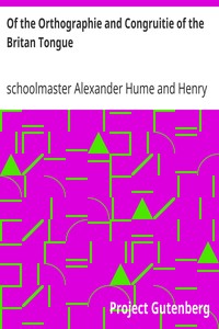 Of the Orthographie and Congruitie of the Britan Tongue
A Treates, noe shorter than necessarie, for the Schooles by Alexander Hume