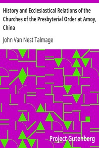 History and Ecclesiastical Relations of the Churches of the Presbyterial Order at Amoy, China by John Van Nest Talmage