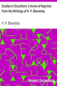Studies in Occultism; A Series of Reprints from the Writings of H. P. Blavatsky
No. 1: Practical Occultism—Occultism versus the Occult
Arts—The Blessings of Publicity by H. P. (Helena Petrovna) Blavatsky