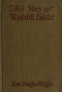 The Story of Waitstill Baxter by Kate Douglas Smith Wiggin