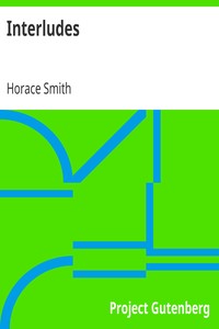 Interludes
being Two Essays, a Story, and Some Verses by Horace Smith