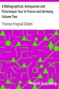 A Bibliographical, Antiquarian and Picturesque Tour in France and Germany, Volume Two by Thomas Frognall Dibdin