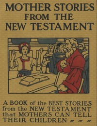 Mother Stories from the New Testament
A Book of the Best Stories from the New Testament that Mothers can tell their Children by Anonymous