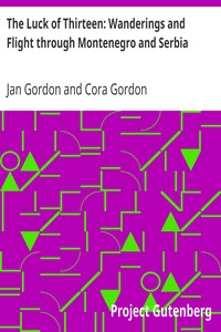The Luck of Thirteen: Wanderings and Flight through Montenegro and Serbia by Jan Gordon