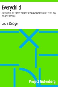 Everychild : $b A story which the old may interpret to the young and which the young may interpret to the old by Louis Dodge